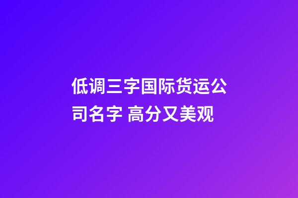 低调三字国际货运公司名字 高分又美观-第1张-公司起名-玄机派